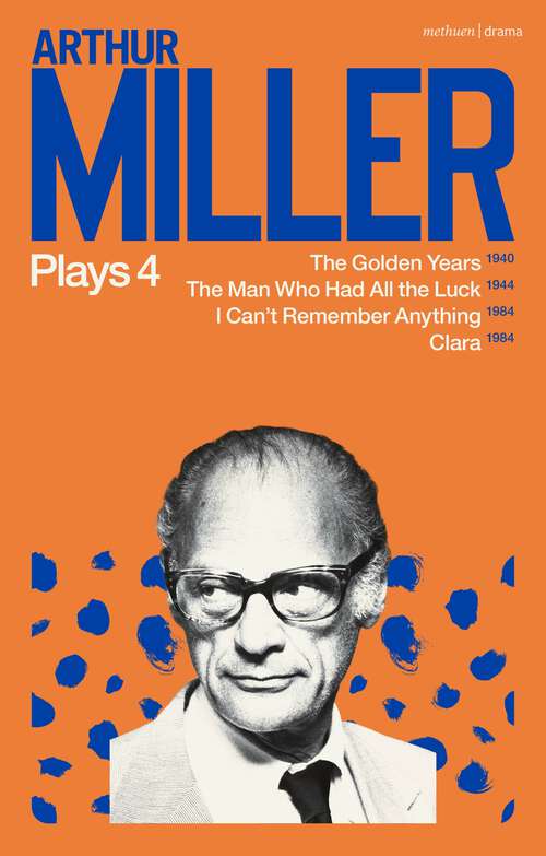 Book cover of Arthur Miller Plays 4: The Golden Years; The Man Who Had All the Luck; I Can't Remember Anything; Clara