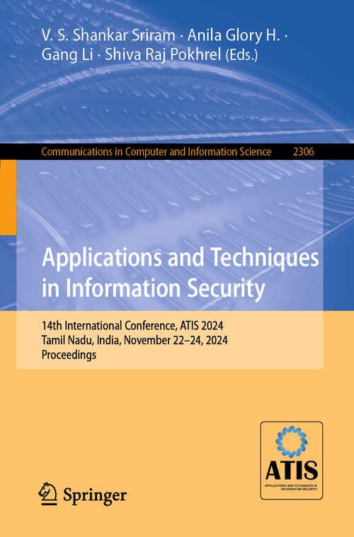 Book cover of Applications and Techniques in Information Security: 14th International Conference, ATIS 2024, Tamil Nadu, India, November 22-24, 2024, Proceedings (Communications in Computer and Information Science #2306)