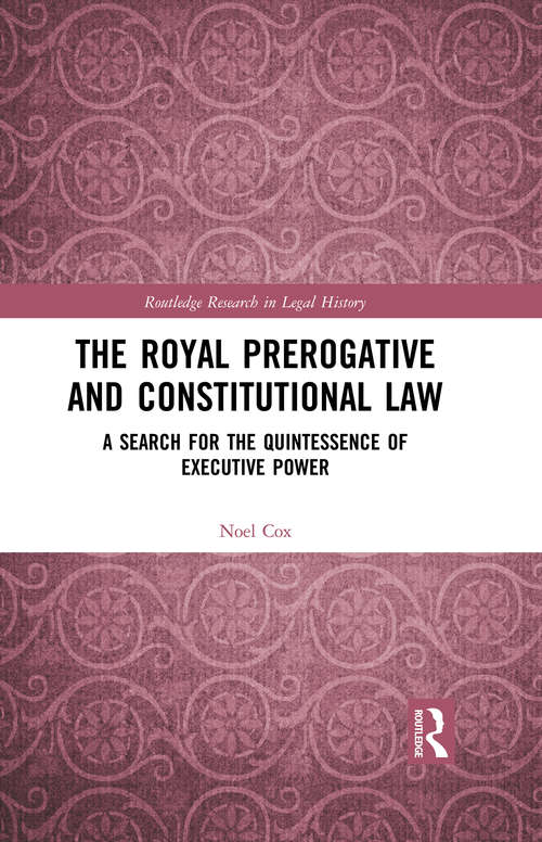 Book cover of The Royal Prerogative and Constitutional Law: A Search for the Quintessence of Executive Power (Routledge Research in Legal History)