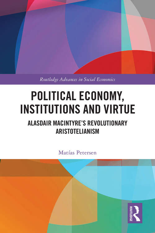 Book cover of Political Economy, Institutions and Virtue: Alasdair MacIntyre’s Revolutionary Aristotelianism (Routledge Advances in Social Economics)