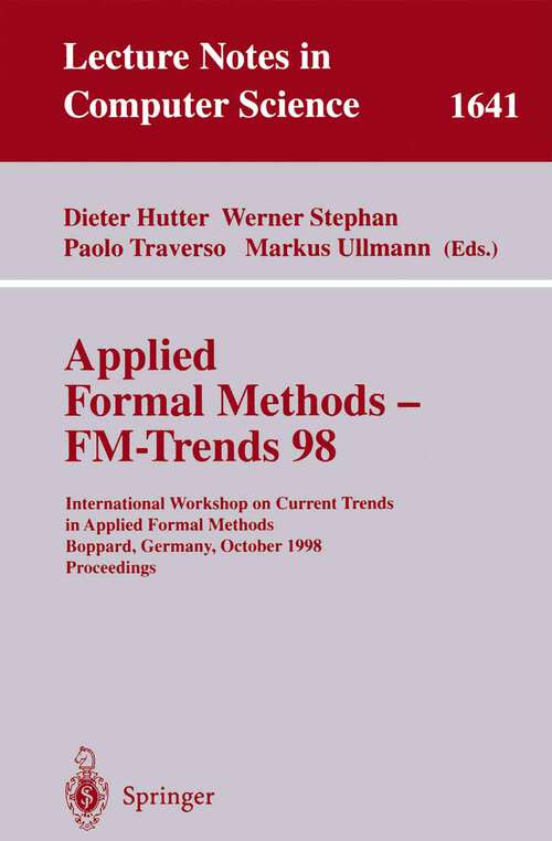 Book cover of Applied Formal Methods - FM-Trends 98: International Workshop on Current Trends in Applied Formal Methods, Boppard, Germany, October 7-9, 1998, Proceedings (1999) (Lecture Notes in Computer Science #1641)