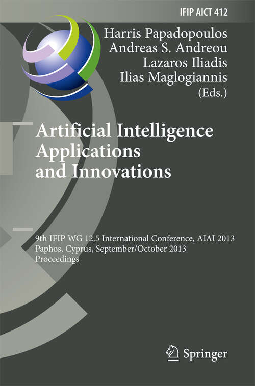 Book cover of Artificial Intelligence Applications and Innovations: 9th IFIP WG 12.5 International Conference, AIAI 2013, Paphos, Cyprus, September 30 -- October 2, 2013, Proceedings (2013) (IFIP Advances in Information and Communication Technology #412)