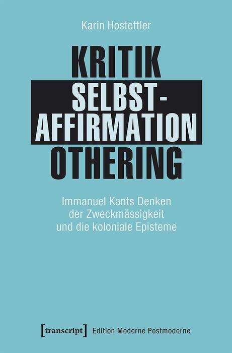 Book cover of Kritik - Selbstaffirmation - Othering: Immanuel Kants Denken der Zweckmässigkeit und die koloniale Episteme (Edition Moderne Postmoderne)