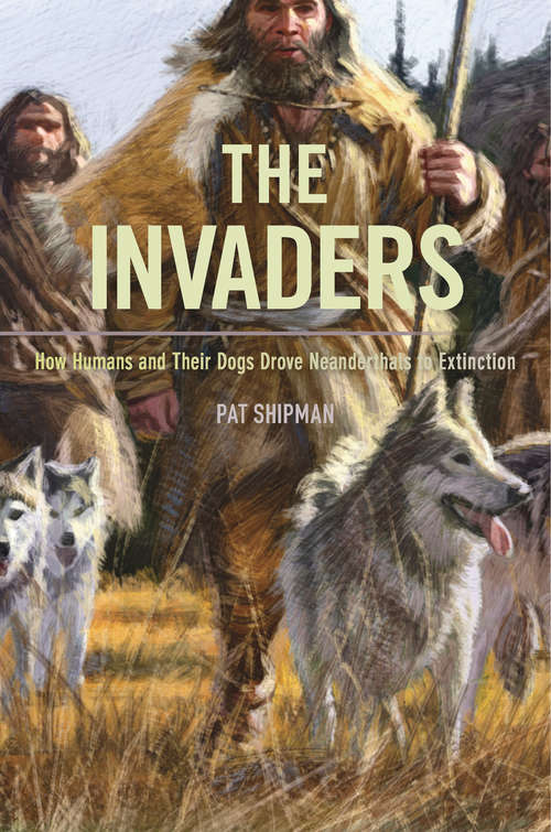 Book cover of The Invaders: How Humans And Their Dogs Drove Neanderthals To Extinction