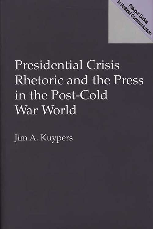 Book cover of Presidential Crisis Rhetoric and the Press in the Post-Cold War World (Praeger Series in Political Communication)