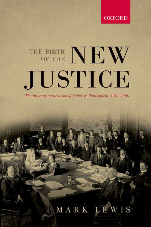 Book cover of The Birth Of The New Justice: The Internationalization Of Crime And Punishment, 1919-1950 (Oxford Studies in Modern European History)