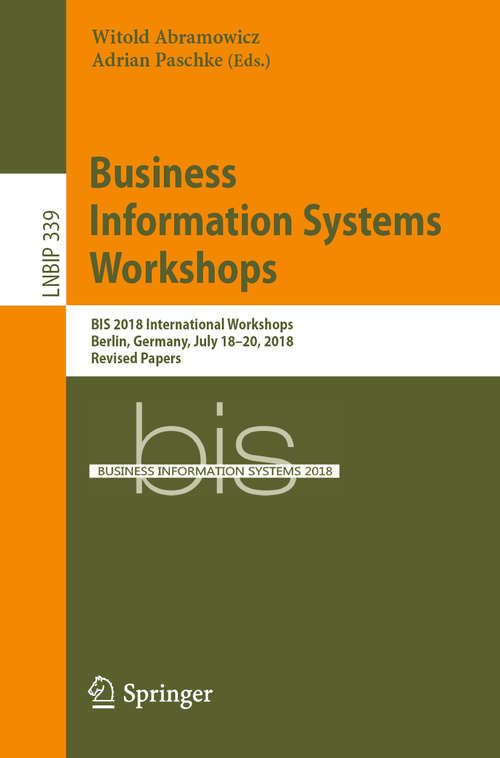 Book cover of Business Information Systems Workshops: BIS 2018 International Workshops, Berlin, Germany, July 18–20, 2018, Revised Papers (1st ed. 2019) (Lecture Notes in Business Information Processing #339)