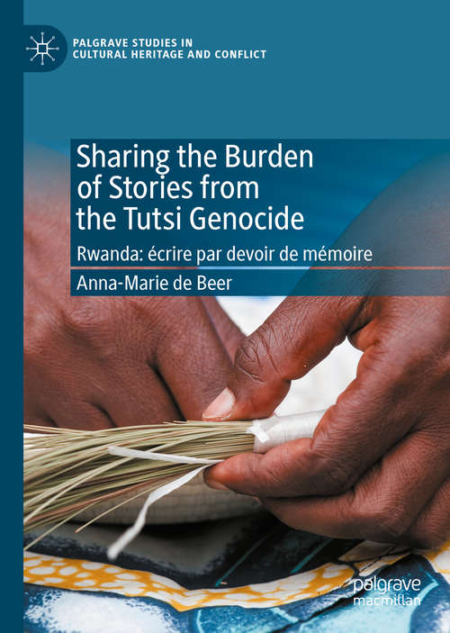 Book cover of Sharing the Burden of Stories from the Tutsi Genocide: Rwanda: écrire par devoir de mémoire (1st ed. 2020) (Palgrave Studies in Cultural Heritage and Conflict)