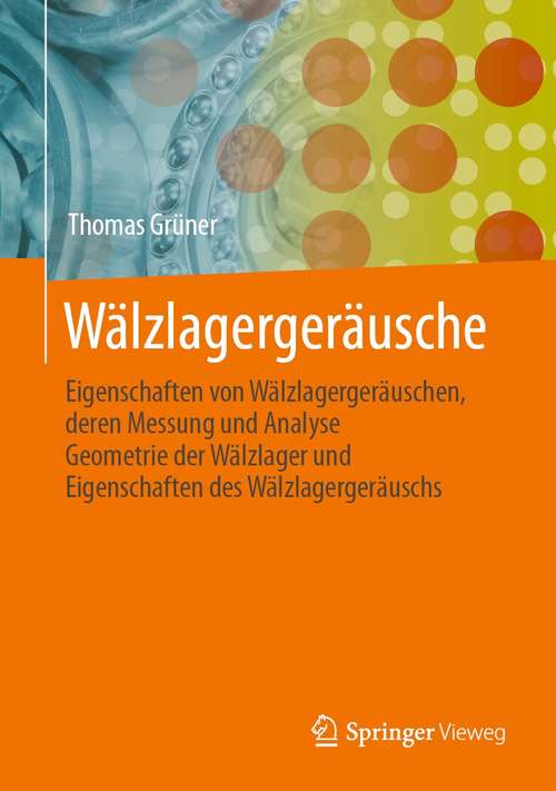 Book cover of Wälzlagergeräusche: Eigenschaften von Wälzlagergeräuschen, deren Messung und Analyse, Geometrie der Wälzlager und Eigenschaften des Wälzlagergeräuschs (1. Aufl. 2021)