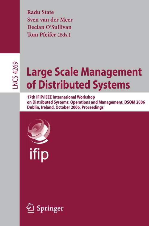 Book cover of Large Scale Management of Distributed Systems: 17th IFIP/IEEE International Workshop on Distributed Systems: Operations and Management, DSOM 2006, Dublin, Ireland, October 23-25, 2006, Proceedings (2006) (Lecture Notes in Computer Science #4269)