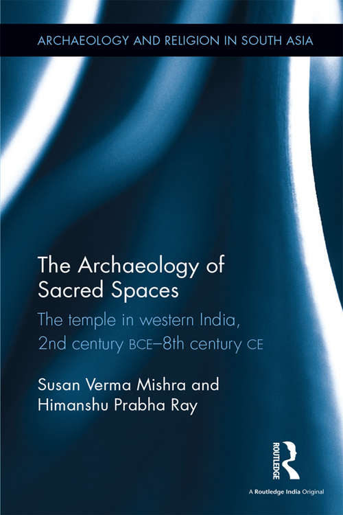 Book cover of The Archaeology of Sacred Spaces: The temple in western India, 2nd century BCE–8th century CE (Archaeology and Religion in South Asia)