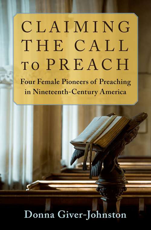 Book cover of Claiming the Call to Preach: Four Female Pioneers of Preaching in Nineteenth-Century America