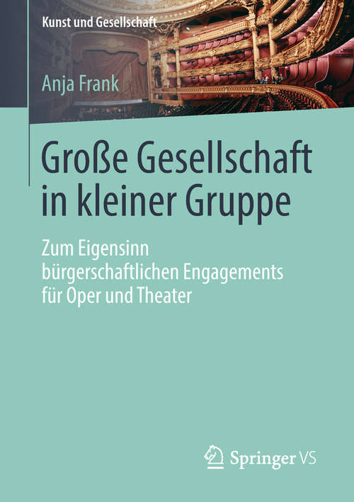 Book cover of Große Gesellschaft in kleiner Gruppe: Zum Eigensinn bürgerschaftlichen Engagements für Oper und Theater (Kunst und Gesellschaft)