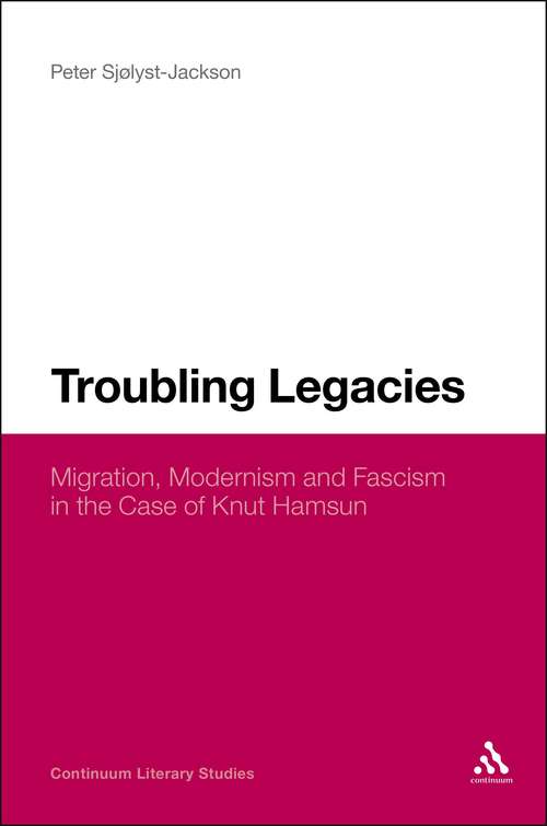 Book cover of Troubling Legacies: Migration, Modernism and Fascism in the Case of Knut Hamsun (Continuum Literary Studies)