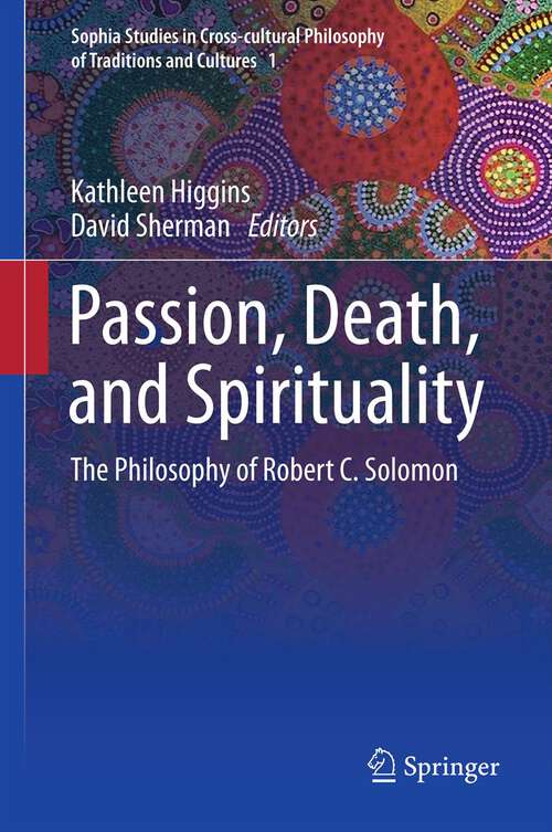 Book cover of Passion, Death, and Spirituality: The Philosophy of Robert C. Solomon (2012) (Sophia Studies in Cross-cultural Philosophy of Traditions and Cultures #1)