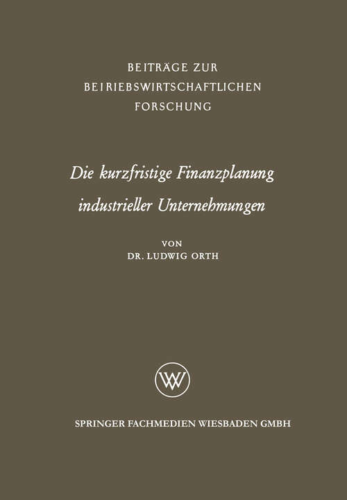 Book cover of Die kurzfristige Finanzplanung industrieller Unternehmungen (1961) (Beiträge zur betriebswirtschaftlichen Forschung #13)