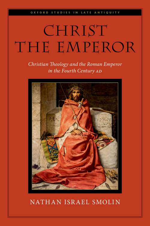 Book cover of Christ the Emperor: Christian Theology and the Roman Emperor in the Fourth Century AD (Oxford Studies in Late Antiquity)