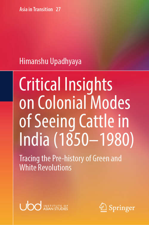 Book cover of Critical Insights on Colonial Modes of Seeing Cattle in India: Tracing the Pre-history of Green and White Revolutions (2024) (Asia in Transition #27)