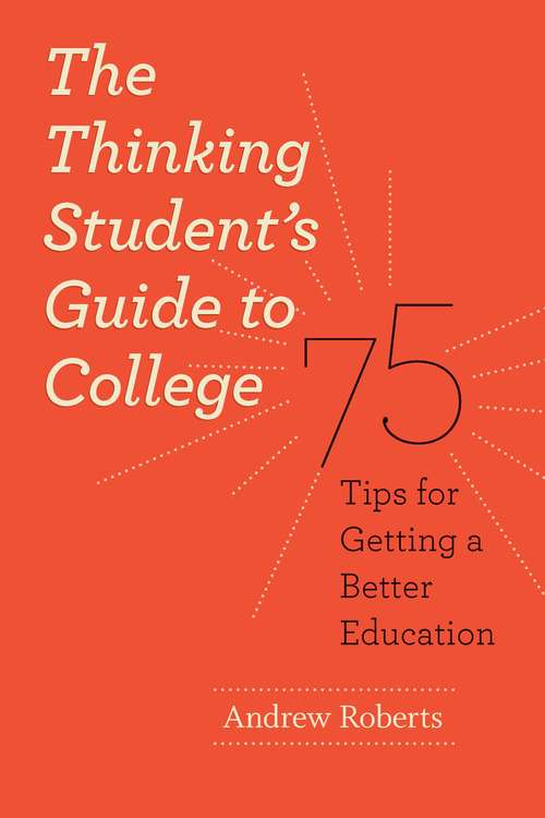 Book cover of The Thinking Student's Guide to College: 75 Tips for Getting a Better Education (Chicago Guides to Academic Life)