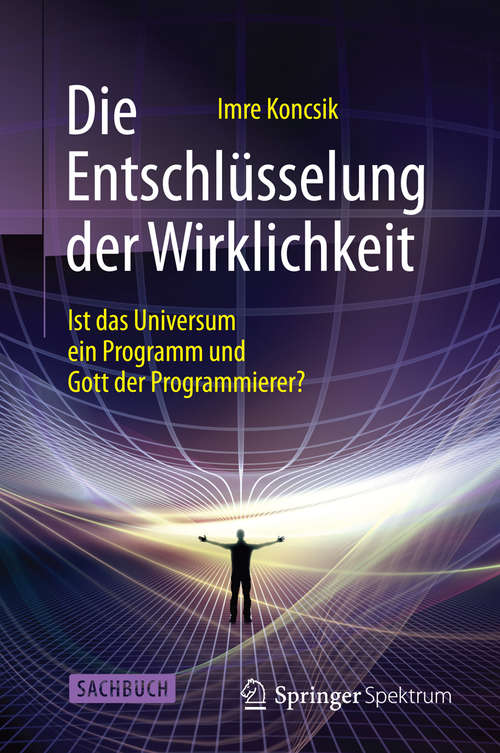 Book cover of Die Entschlüsselung der Wirklichkeit: Ist das Universum ein Programm und Gott der Programmierer? (1. Aufl. 2015)