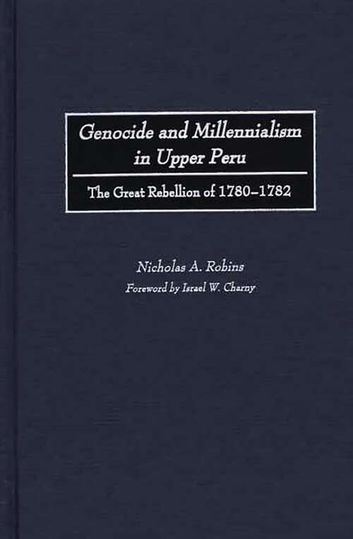 Book cover of Genocide and Millennialism in Upper Peru: The Great Rebellion of 1780-1782 (Non-ser.)