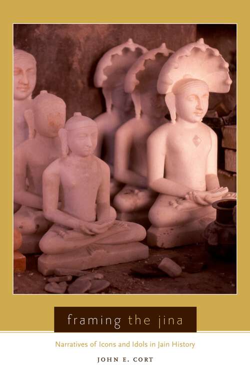 Book cover of Framing the Jina: Narratives of Icons and Idols in Jain History