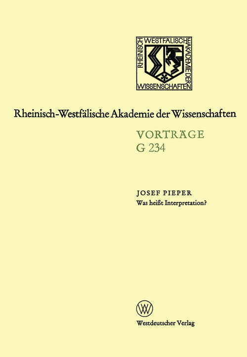 Book cover of Was heißt Interpretation?: Gemeinsame Sitzung der Klasse für Geisteswissenschaften und der Klasse für Natur-, Ingenieur- und Wirtschaftswissenschaften am 27. September 1978 in Düsseldorf. Leo-Brandt-Votrag (1979) (Rheinisch-Westfälische Akademie der Wissenschaften #234)