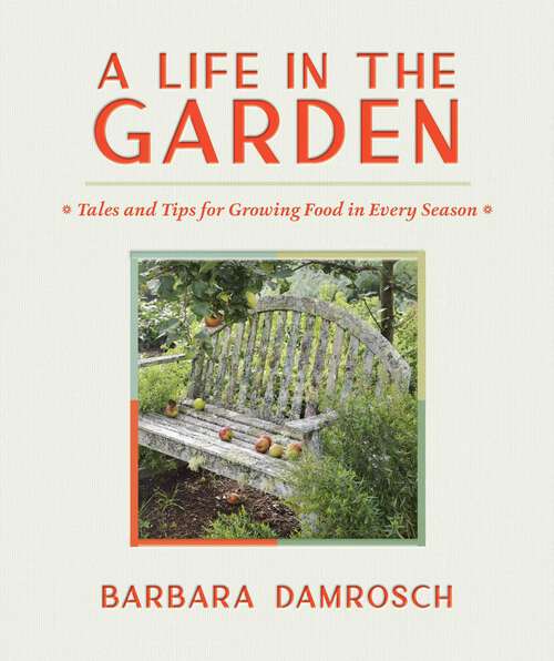 Book cover of A Life in the Garden: Tales and Tips for Growing Food in Every Season