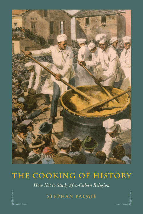 Book cover of The Cooking of History: How Not to Study Afro-Cuban Religion