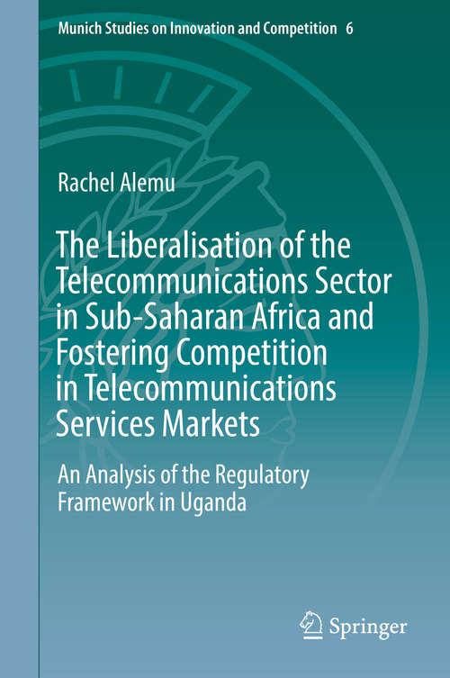 Book cover of The Liberalisation of the Telecommunications Sector in Sub-Saharan Africa and Fostering Competition in Telecommunications Services Markets: An Analysis of the Regulatory Framework in Uganda (Munich Studies on Innovation and Competition #6)