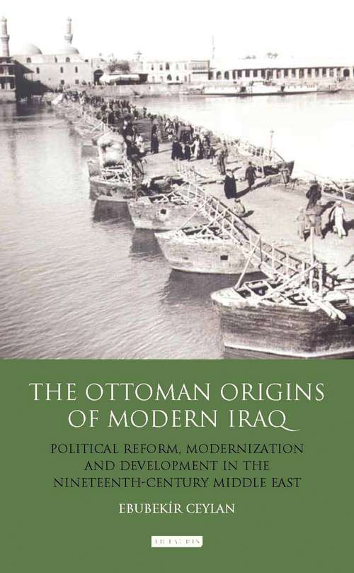 Book cover of The Ottoman Origins of Modern Iraq: Political Reform, Modernization and Development in the Nineteenth Century Middle East (Library of Ottoman Studies)
