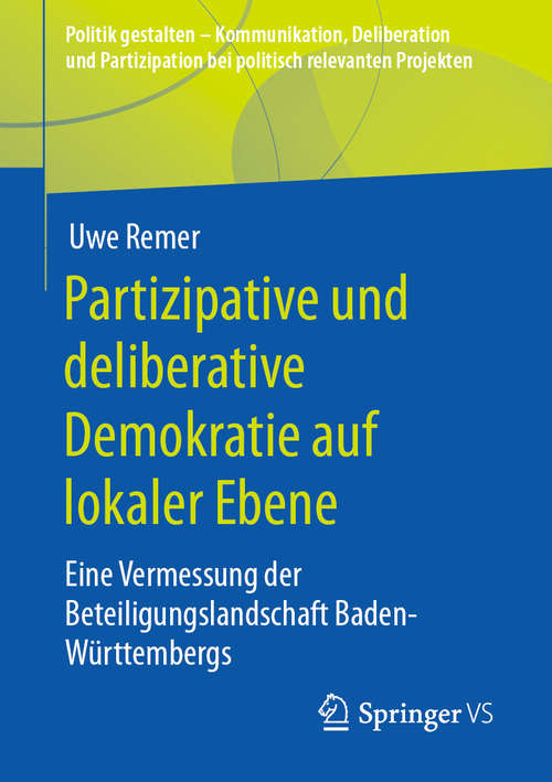 Book cover of Partizipative und deliberative Demokratie auf lokaler Ebene: Eine Vermessung der Beteiligungslandschaft Baden-Württembergs (1. Aufl. 2020) (Politik gestalten - Kommunikation, Deliberation und Partizipation bei politisch relevanten Projekten)