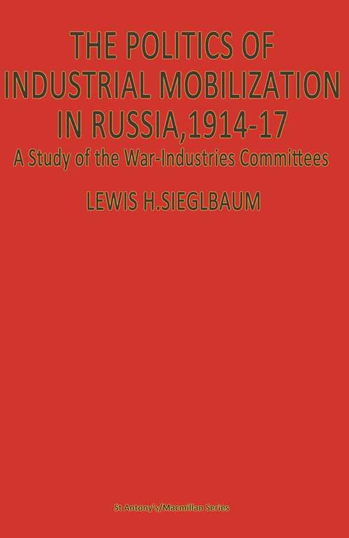 Book cover of The Politics of Industrial Mobilization in Russia, 1914–17: A Study of the War-Industries Committees (1st ed. 1983) (St Antony's Ser.)