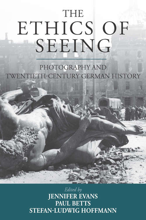 Book cover of The Ethics of Seeing: Photography and Twentieth-Century German History (Studies in German History #21)