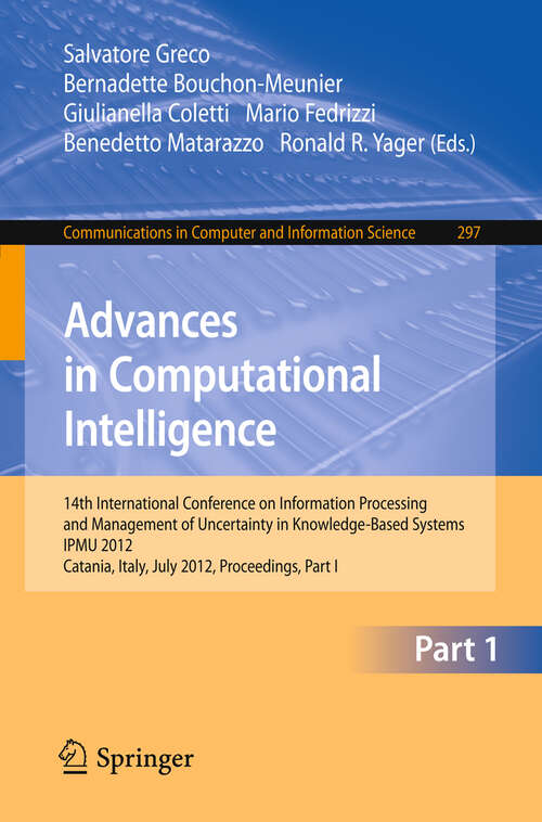 Book cover of Advances in Computational Intelligence, Part I: 14th International Conference on Information Processing and Management of Uncertainty in Knowledge-Based Systems, IPMU 2012, Catania, Italy, July 9 - 13, 2012. Proceedings, Part I (2012) (Communications in Computer and Information Science #297)