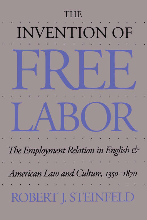 Book cover of The Invention of Free Labor: The Employment Relation in English and American Law and Culture, 1350-1870 (Studies in Legal History)