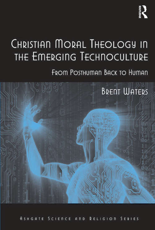 Book cover of Christian Moral Theology in the Emerging Technoculture: From Posthuman Back to Human (Routledge Science and Religion Series)