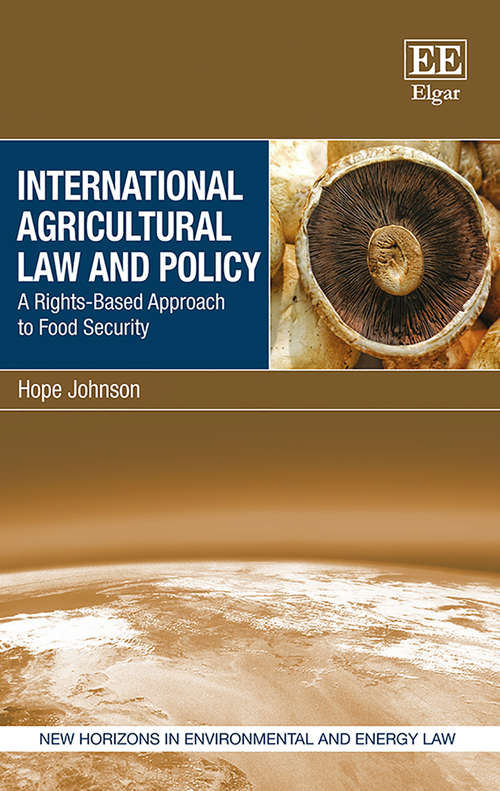 Book cover of International Agricultural Law and Policy: A Rights-Based Approach to Food Security (New Horizons in Environmental and Energy Law series)