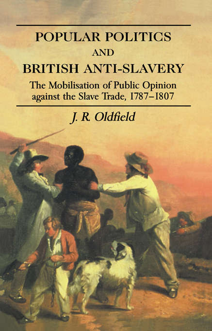 Book cover of Popular Politics and British Anti-Slavery: The Mobilisation of Public Opinion against the Slave Trade 1787-1807