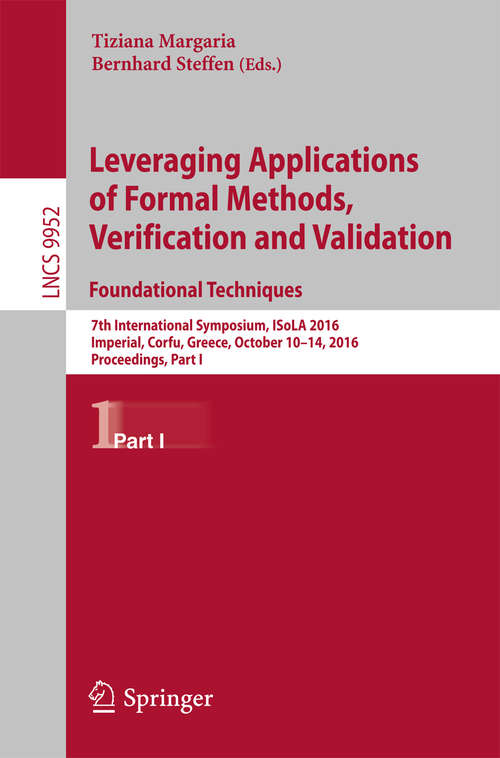 Book cover of Leveraging Applications of Formal Methods, Verification and Validation: 7th International Symposium, ISoLA 2016, Imperial, Corfu, Greece, October 10–14, 2016, Proceedings, Part I (1st ed. 2016) (Lecture Notes in Computer Science #9952)