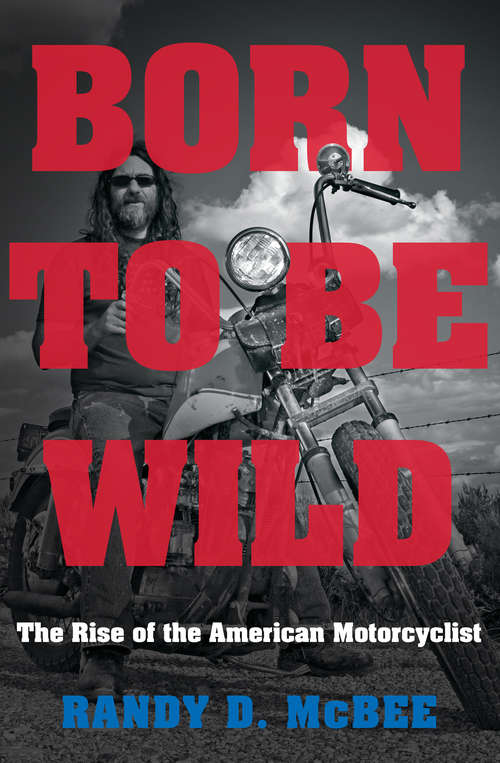Book cover of Born to Be Wild: The Rise of the American Motorcyclist