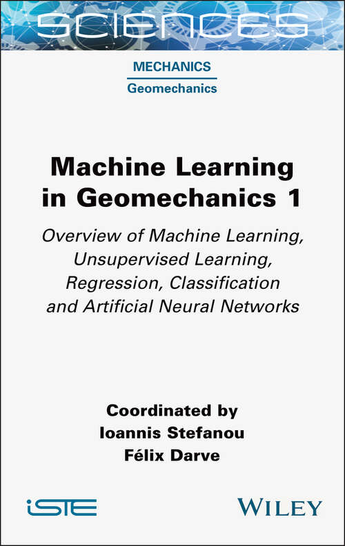 Book cover of Machine Learning in Geomechanics 1: Overview of Machine Learning, Unervised Learning, Regression, Classification and Artificial Neural Networks (ISTE Consignment)