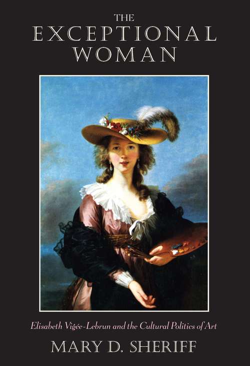 Book cover of The Exceptional Woman: Elisabeth Vigee-Lebrun and the Cultural Politics of Art