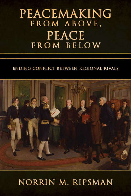 Book cover of Peacemaking from Above, Peace from Below: Ending Conflict between Regional Rivals (Cornell Studies in Security Affairs)