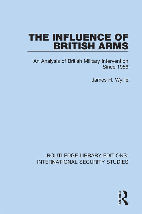 Book cover of The Influence of British Arms: An Analysis of British Military Intervention Since 1956 (Routledge Library Editions: International Security Studies #10)