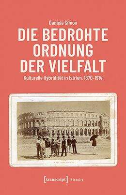 Book cover of Die bedrohte Ordnung der Vielfalt: Kulturelle Hybridität in Istrien, 1870-1914 (Histoire #218)
