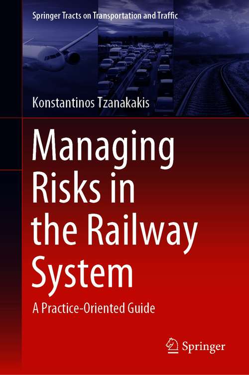 Book cover of Managing Risks in the Railway System: A Practice-Oriented Guide (1st ed. 2021) (Springer Tracts on Transportation and Traffic #18)