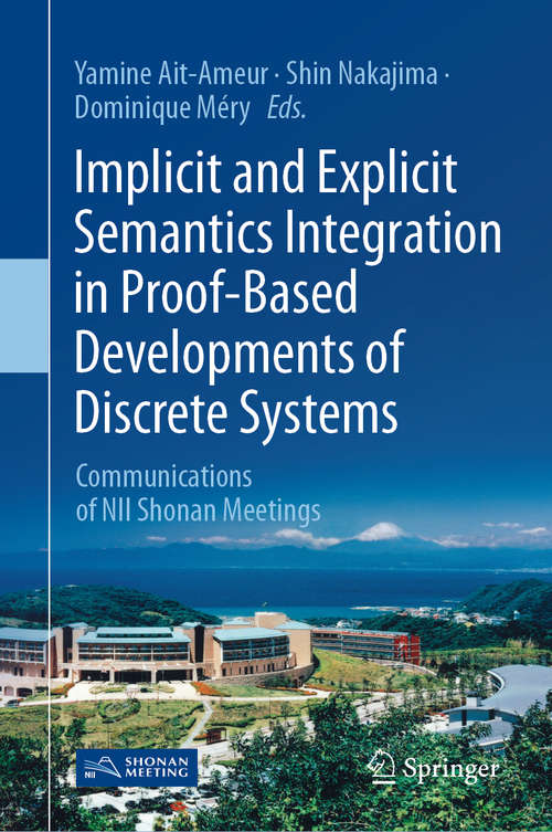 Book cover of Implicit and Explicit Semantics Integration in Proof-Based Developments of Discrete Systems: Communications of NII Shonan Meetings (1st ed. 2021)