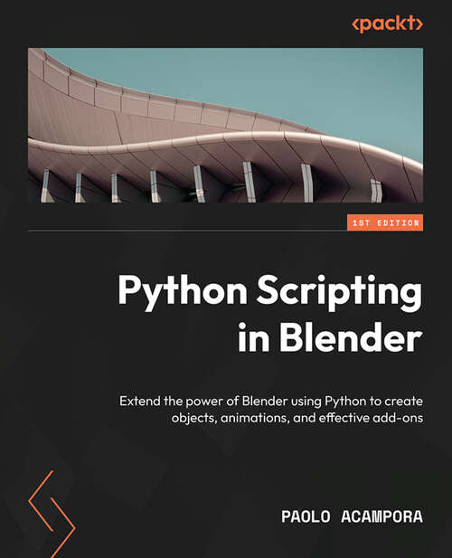 Book cover of Python Scripting In Blender: Extend The Power Of Blender Using Python To Create Objects, Animations, And Effective Add-ons
