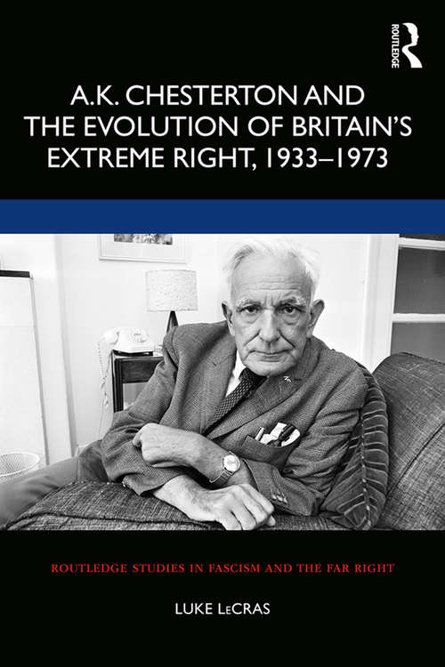 Book cover of A.K. Chesterton and the Evolution of Britain’s Extreme Right, 1933-1973 (Routledge Studies in Fascism and the Far Right)